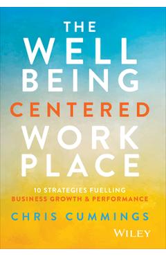 Coperta cărții 'The Wellbeing Centered Workplace: 10 Strategies Fuelling Business Growth & Performance - Chris Cummings'