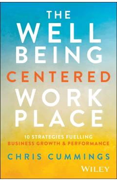 The Wellbeing Centered Workplace: 10 Strategies Fuelling Business Growth & Performance - Chris Cummings