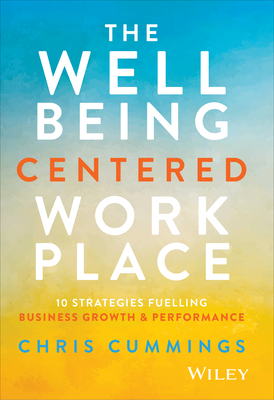 Coperta cărții 'The Wellbeing Centered Workplace: 10 Strategies Fuelling Business Growth & Performance - Chris Cummings'