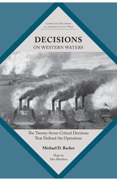 Coperta cărții 'Decisions on Western Waters: The Twenty-Seven Critical Decisions That Defined the Battles - Michael D. Becker'