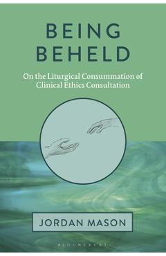 Coperta cărții 'Being Beheld: On the Liturgical Consummation of Clinical Ethics Consultation - Jordan Mason'