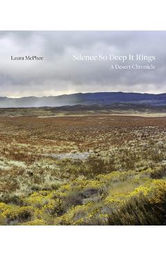 Coperta cărții 'Silence So Deep It Rings: A Desert Chronicle - Laura Mcphee'