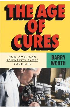 Coperta cărții 'The Age of Cures: How American Scientists Saved Your Life - Barry Werth'