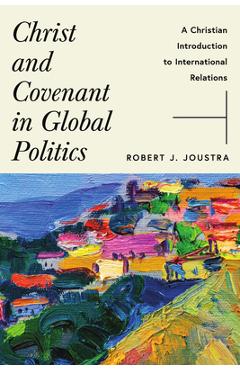 Coperta cărții 'Christ and Covenant in Global Politics: A Christian Introduction to International Relations - Robert J. Joustra'