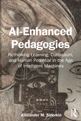 Coperta cărții 'AI-Enhanced Pedagogies: Rethinking Learning, Curriculum, and Human Potential in the Age of Intelligent Machines -'