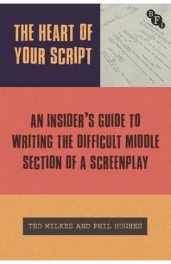 Coperta cărții 'The Heart of Your Script: The Insider's Guide to Writing the Difficult Middle Section of a Screenplay - Ted Wilkes'