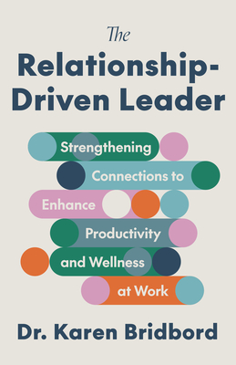 Coperta cărții 'The Relationship-Driven Leader: Strengthening Connections to Enhance Productivity and Wellness at Work - Karen Bridbord'
