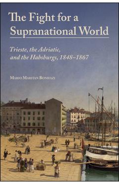 Coperta cărții 'The Fight for a Supranational World: Trieste, the Adriatic, and the Habsburgs, 1848-1867 - Mario Maritan Bonifazi'
