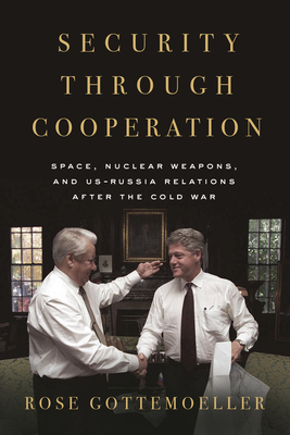 Coperta cărții 'Security Through Cooperation: Space, Nuclear Weapons, and Us-Russia Relations After the Cold War - Rose Gottemoeller'