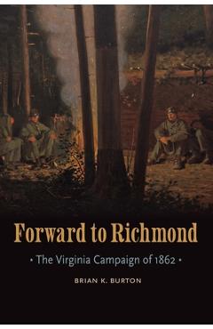 Coperta cărții 'Forward to Richmond: The Virginia Campaign of 1862 - Brian K. Burton'