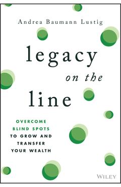 Coperta cărții 'Legacy on the Line: Overcome Blind Spots to Grow and Transfer Your Wealth - Andrea Baumann Lustig'
