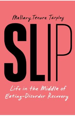 Coperta cărții 'Slip: Life in the Middle of Eating-Disorder Recovery - Mallary Tenore Tarpley'