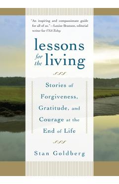 Coperta cărții 'Lessons for the Living: Stories of Forgiveness, Gratitude, and Courage at the End of Life - Stan Goldberg'