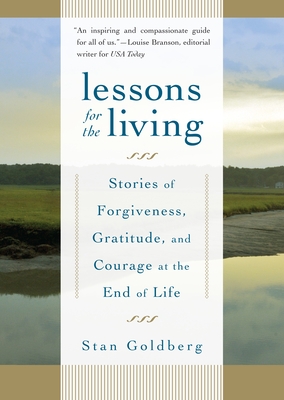 Coperta cărții 'Lessons for the Living: Stories of Forgiveness, Gratitude, and Courage at the End of Life - Stan Goldberg'