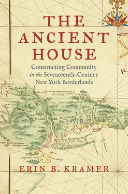 Coperta cărții 'The Ancient House: Constructing Community in the Seventeenth-Century New York Borderlands - Erin B. Kramer'