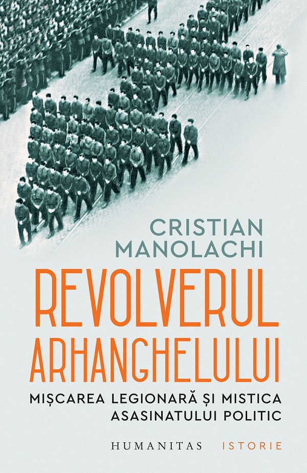 Coperta cărții 'Revolverul Arhanghelului. Mișcarea Legionară și mistica asasinatului politic - Cristian Manolachi'