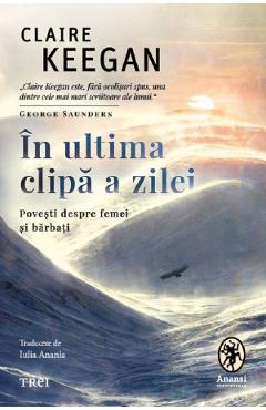 In ultima clipa a zilei. Povesti despre femei si barbati - Claire Keegan