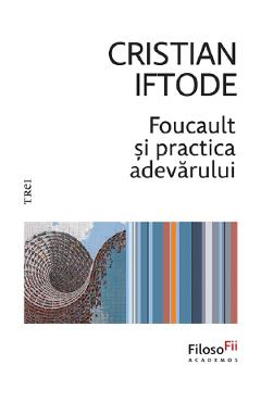 Foucault si practica adevarului - Cristian Iftode