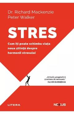 Stres. Cum iti poate schimba viata noua stiinta despre hormonii stresului - Richard Mackenzie, Peter Walker