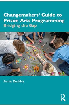 Coperta cărții 'Changemakers' Guide to Prison Arts Programming: Bridging the Gap - Annie Buckley'