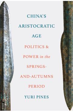 Coperta cărții 'China's Aristocratic Age: Politics and Power in the Springs-And-Autumns Period - Yuri Pines'
