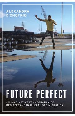 Coperta cărții 'Future Perfect: An Imaginative Ethnography of Mediterranean Illegalised Migration - Alexandra D'onofrio'