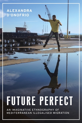 Coperta cărții 'Future Perfect: An Imaginative Ethnography of Mediterranean Illegalised Migration - Alexandra D'onofrio'