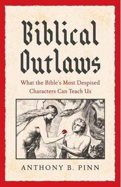 Biblical Outlaws: What the Bible's Most Despised Characters Can Teach Us - Anthony B. Pinn
