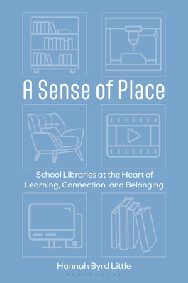Coperta cărții 'A Sense of Place: School Libraries at the Heart of Learning, Connection, and Belonging - Hannah Byrd Little'
