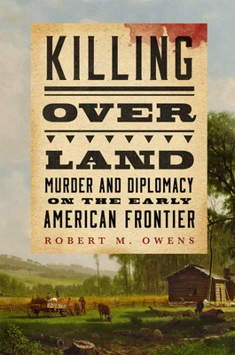 Coperta cărții 'Killing Over Land: Murder and Diplomacy on the Early American Frontier - Robert M. Owens'