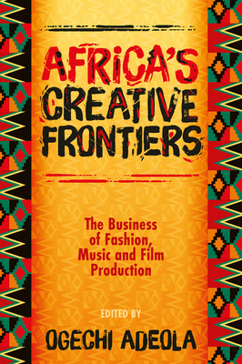 Coperta cărții 'Africa's Creative Frontiers: The Business of Fashion, Music and Film Production - Ogechi Adeola'