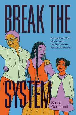 Coperta cărții 'Break the System: Criminalized Black Mothers and the Reproductive Politics of Abolition - Susila Gurusami'