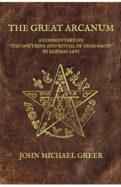 Coperta cărții 'The Great Arcanum: A Commentary on 'The Doctrine and Ritual of High Magic' by Eliphas Levi - John Michael Greer'