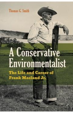 Coperta cărții 'A Conservative Environmentalist: The Life and Career of Frank Masland Jr. - Thomas G. Smith'