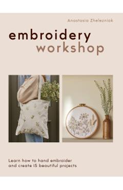 Coperta cărții 'Embroidery Workshop: Learn How to Hand Embroider and Create 15 Beautiful Projects - Anastasia Zhelezniak'