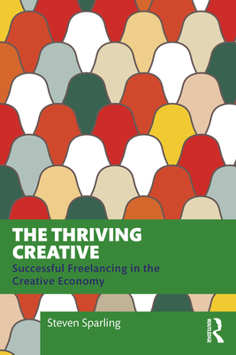 Coperta cărții 'The Thriving Creative: Successful Freelancing in the Creative Economy - Steven Sparling'
