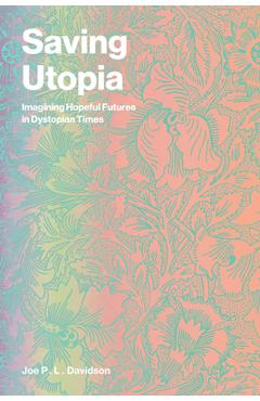 Coperta cărții 'Saving Utopia: Imagining Hopeful Futures in Dystopian Times - Joe P. L. Davidson'
