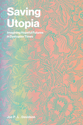 Coperta cărții 'Saving Utopia: Imagining Hopeful Futures in Dystopian Times - Joe P. L. Davidson'
