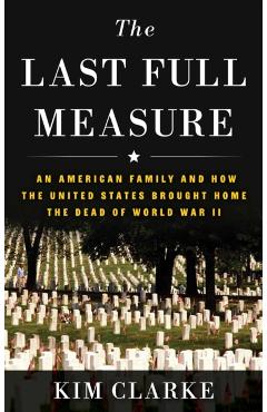 Coperta cărții 'The Last Full Measure: An American Family and How the United States Brought Home the Dead of World War II - Kim Clarke'