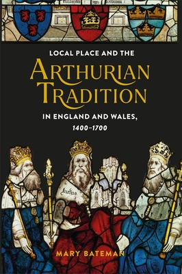 Coperta cărții 'Local Place and the Arthurian Tradition in England and Wales, 1400-1700 - Mary Bateman'