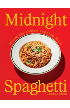Midnight Spaghetti: Effortless Pasta - 20 Minutes - 5 Ingredients - No Fuss - Caroline Griffiths