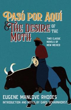 Coperta cărții 'Pasó Por Aquí and the Desire of the Moth: Two Classic Novels of New Mexico - Eugene Manlove Rhodes'