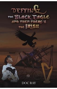 Coperta cărții 'Defying the Black Eagle and Then There's the Irish - Doc Ray'