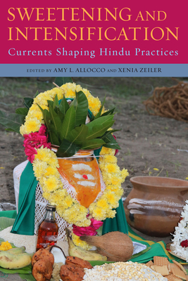 Coperta cărții 'Sweetening and Intensification: Currents Shaping Hindu Practices - Amy L. Allocco'