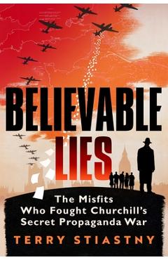Coperta cărții 'Believable Lies: The Misfits Who Fought Churchill's Secret Propaganda War - Terry Stiastny'