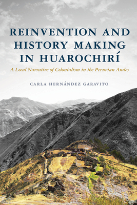 Coperta cărții 'Reinvention and History Making in Huarochirí: A Local Narrative of Colonialism in the Peruvian Andes - Carla Hernández'