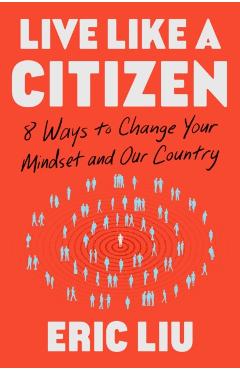 Coperta cărții 'Live Like a Citizen: 8 Ways to Change Your Mindset and Our Country - Eric Liu'