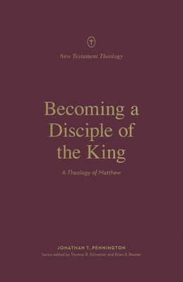 Coperta cărții 'Becoming a Disciple of the King: A Theology of Matthew - Jonathan Pennington'