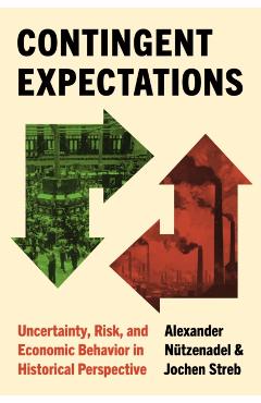 Contingent Expectations: Uncertainty, Risk, and Economic Behavior in Historical Perspective - Alexander Nützenadel