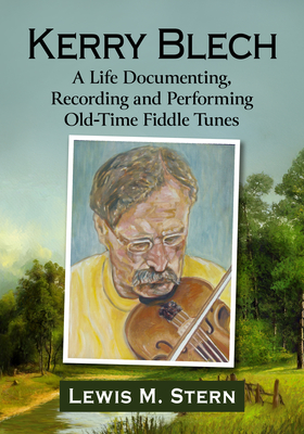Coperta cărții 'Kerry Blech: A Life Documenting, Recording and Performing Old-Time Fiddle Tunes - Lewis M. Stern'